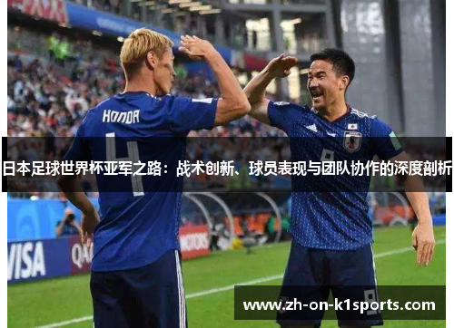 日本足球世界杯亚军之路:战术创新、球员表现与团队协作的深度剖析 日本足球世界杯亚军之路:战术创新、球员表现与团队协作的深度剖析