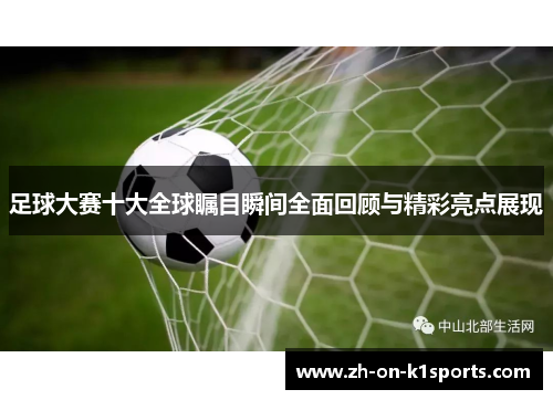 足球大赛十大全球瞩目瞬间全面回顾与精彩亮点展现