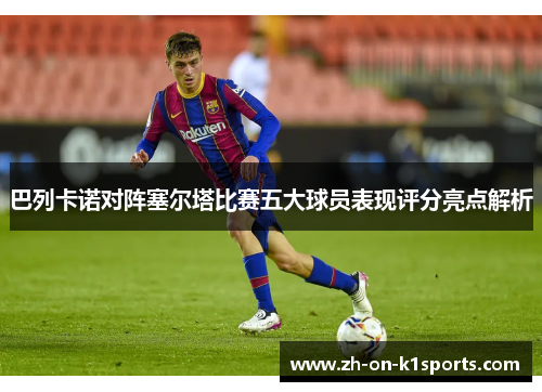 巴列卡诺对阵塞尔塔比赛五大球员表现评分亮点解析
