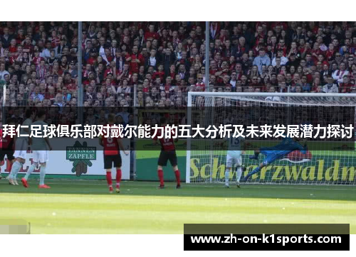 拜仁足球俱乐部对戴尔能力的五大分析及未来发展潜力探讨