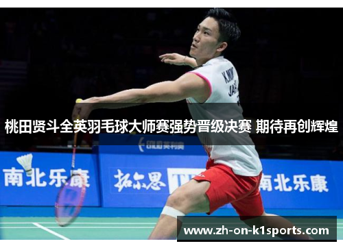 桃田贤斗全英羽毛球大师赛强势晋级决赛 期待再创辉煌
