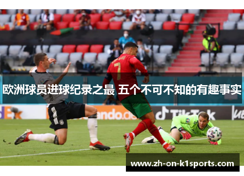 欧洲球员进球纪录之最 五个不可不知的有趣事实