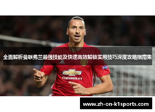 全面解析曼联弗兰最强技能及快速高效解锁实用技巧深度攻略指南集 全面解析曼联弗兰最强技能及快速高效解锁实用技巧深度攻略指南集