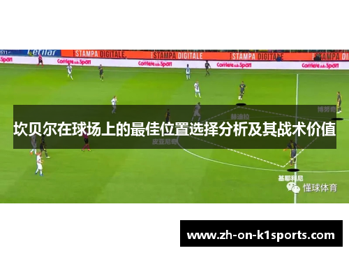 坎贝尔在球场上的最佳位置选择分析及其战术价值 坎贝尔在球场上的最佳位置选择分析及其战术价值