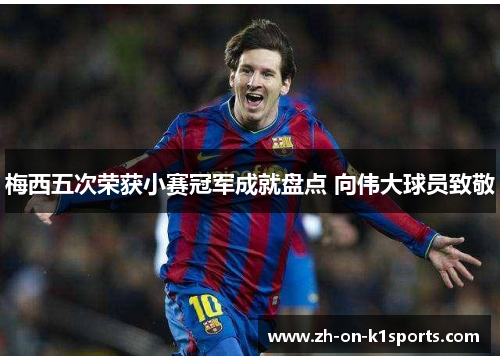梅西五次荣获小赛冠军成就盘点 向伟大球员致敬 梅西五次荣获小赛冠军成就盘点 向伟大球员致敬