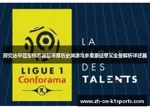 探究法甲冠军标志背后深厚历史渊源与多重象征意义全景解析详述篇 探究法甲冠军标志背后深厚历史渊源与多重象征意义全景解析详述篇