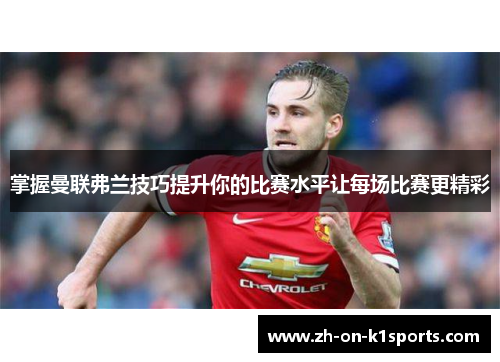 掌握曼联弗兰技巧提升你的比赛水平让每场比赛更精彩 掌握曼联弗兰技巧提升你的比赛水平让每场比赛更精彩