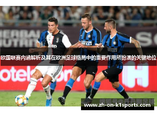 欧国联赛内涵解析及其在欧洲足球格局中的重要作用所扮演的关键地位 欧国联赛内涵解析及其在欧洲足球格局中的重要作用所扮演的关键地位