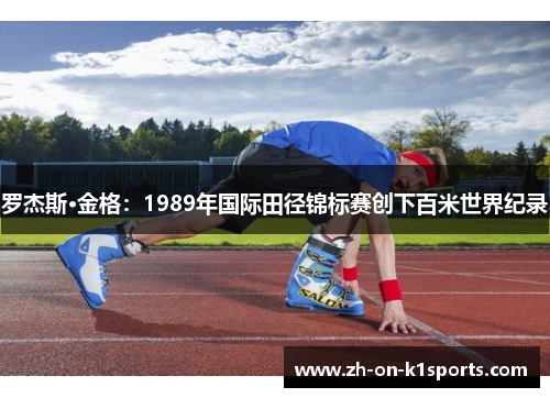 罗杰斯·金格:1989年国际田径锦标赛创下百米世界纪录 罗杰斯·金格:1989年国际田径锦标赛创下百米世界纪录