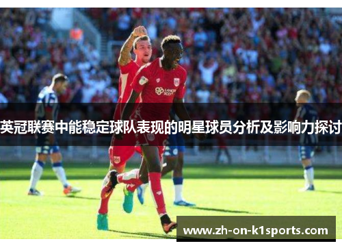 英冠联赛中能稳定球队表现的明星球员分析及影响力探讨 英冠联赛中能稳定球队表现的明星球员分析及影响力探讨