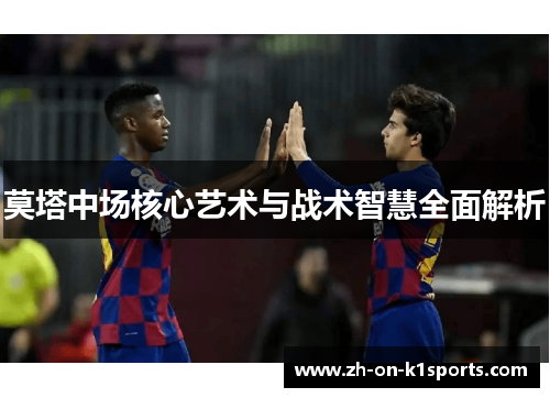 莫塔中场核心艺术与战术智慧全面解析 莫塔中场核心艺术与战术智慧全面解析