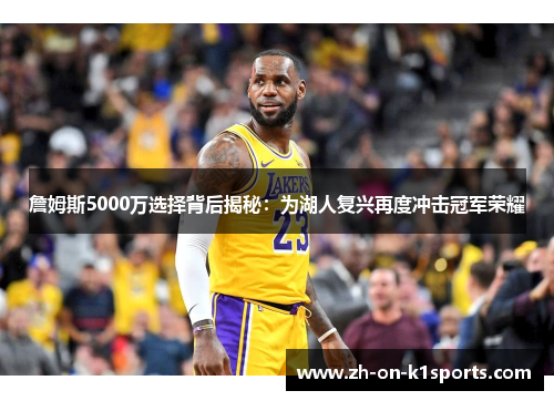 詹姆斯5000万选择背后揭秘：为湖人复兴再度冲击冠军荣耀