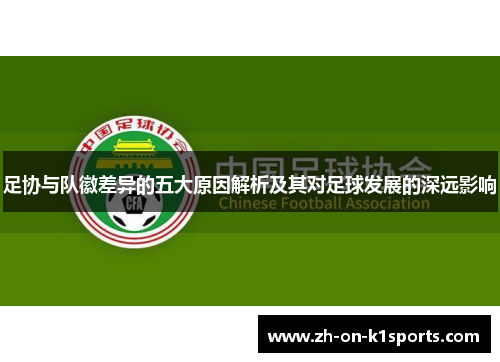 足协与队徽差异的五大原因解析及其对足球发展的深远影响