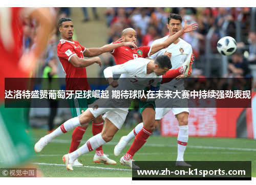 达洛特盛赞葡萄牙足球崛起 期待球队在未来大赛中持续强劲表现