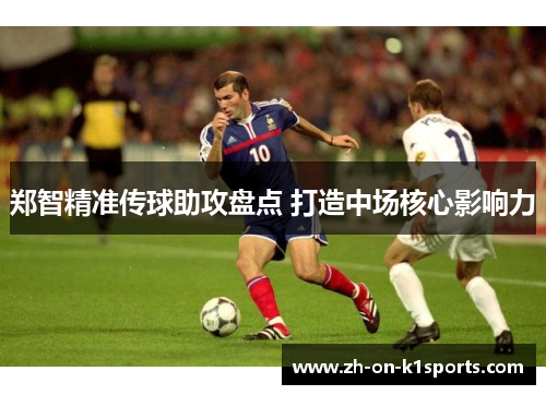 郑智精准传球助攻盘点 打造中场核心影响力