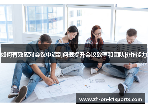 如何有效应对会议中迟到问题提升会议效率和团队协作能力