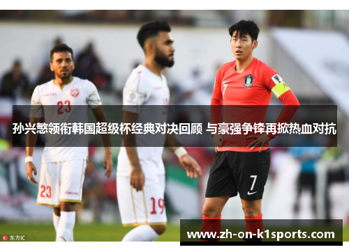孙兴慜领衔韩国超级杯经典对决回顾 与豪强争锋再掀热血对抗 孙兴慜领衔韩国超级杯经典对决回顾 与豪强争锋再掀热血对抗