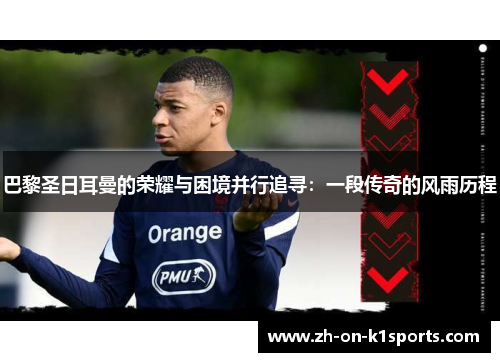 巴黎圣日耳曼的荣耀与困境并行追寻:一段传奇的风雨历程 巴黎圣日耳曼的荣耀与困境并行追寻:一段传奇的风雨历程