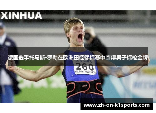 德国选手托马斯·罗勒在欧洲田径锦标赛中夺得男子标枪金牌 德国选手托马斯·罗勒在欧洲田径锦标赛中夺得男子标枪金牌