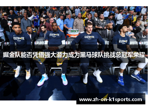 掘金队能否凭借强大潜力成为黑马球队挑战总冠军荣耀 掘金队能否凭借强大潜力成为黑马球队挑战总冠军荣耀