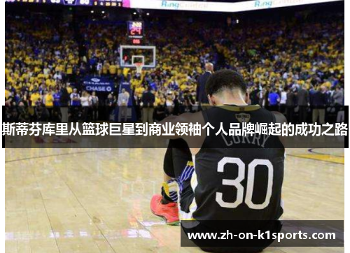 斯蒂芬库里从篮球巨星到商业领袖个人品牌崛起的成功之路 斯蒂芬库里从篮球巨星到商业领袖个人品牌崛起的成功之路