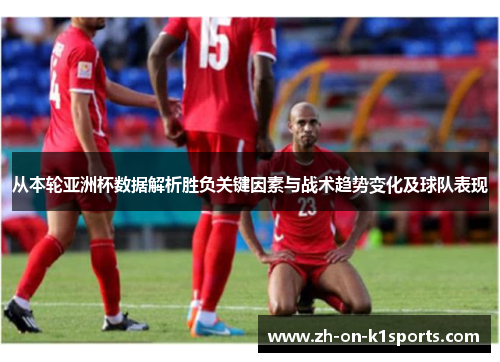 从本轮亚洲杯数据解析胜负关键因素与战术趋势变化及球队表现 从本轮亚洲杯数据解析胜负关键因素与战术趋势变化及球队表现