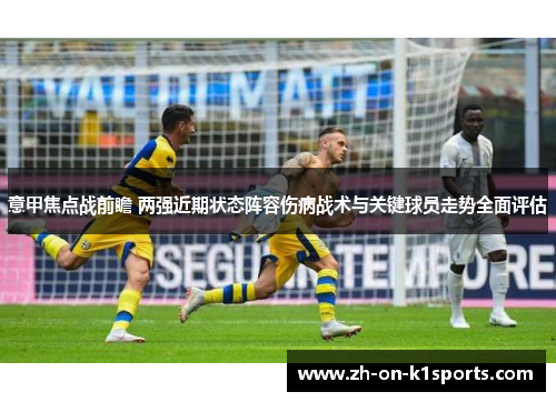 意甲焦点战前瞻 两强近期状态阵容伤病战术与关键球员走势全面评估 意甲焦点战前瞻 两强近期状态阵容伤病战术与关键球员走势全面评估