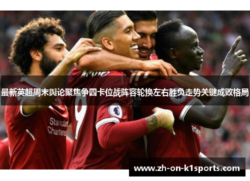 最新英超周末舆论聚焦争四卡位战阵容轮换左右胜负走势关键成败格局 最新英超周末舆论聚焦争四卡位战阵容轮换左右胜负走势关键成败格局