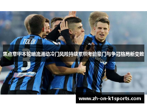焦点意甲本轮暗流涌动冷门风险持续累积考验豪门与争冠格局新变数