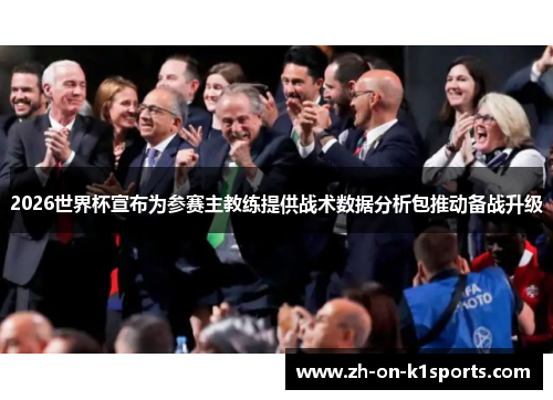 2026世界杯宣布为参赛主教练提供战术数据分析包推动备战升级
