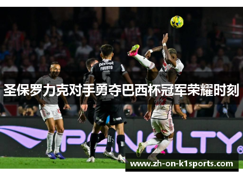 圣保罗力克对手勇夺巴西杯冠军荣耀时刻
