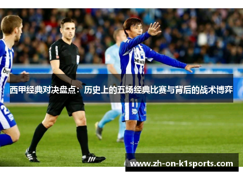 西甲经典对决盘点：历史上的五场经典比赛与背后的战术博弈
