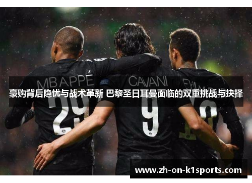 豪购背后隐忧与战术革新 巴黎圣日耳曼面临的双重挑战与抉择