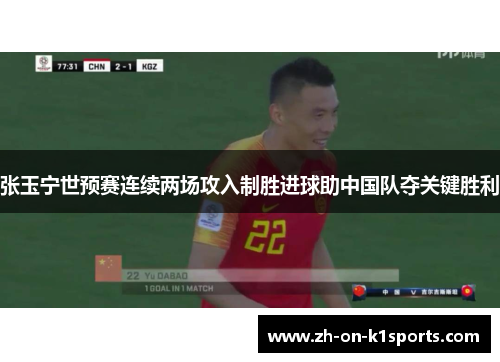 张玉宁世预赛连续两场攻入制胜进球助中国队夺关键胜利 张玉宁世预赛连续两场攻入制胜进球助中国队夺关键胜利
